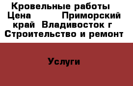 Кровельные работы › Цена ­ 250 - Приморский край, Владивосток г. Строительство и ремонт » Услуги   . Приморский край